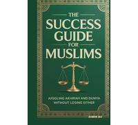 THE SUCCESS GUIDE FOR MUSLIMS: JUGGLING AKHIRAH AND DUNYA WITHOUT LOSING EITHER