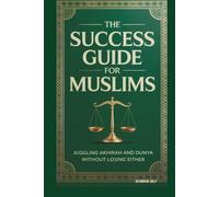THE SUCCESS GUIDE FOR MUSLIMS: JUGGLING AKHIRAH AND DUNYA WITHOUT LOSING EITHER