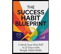 The Success Habit Blueprint: 21 Days To Unleash Your Best Self: Unlock Y our Best Self in 21 Days with Simple Habit Shifts