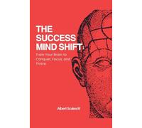The Success Mind Shift: Train Your Brain to Conquer, Focus, and Thrive