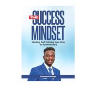 THE SUCCESS MINDSET: Minding and Thinking Your Way to Achievement