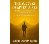 The Success of my Failures: How I Turned My Failures into Success Stories. A Life Story Told by the Author