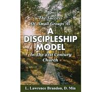 THE SUCCESS OF SMALL GROUPS AS A DISCIPLESHIP MODEL IN THE 21ST CENTURY CHURCH