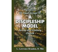 THE SUCCESS OF SMALL GROUPS AS A DISCIPLESHIP MODEL IN THE 21ST CENTURY CHURCH
