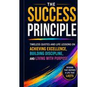 The Success Principle: Timeless Quotes and Life Lessons on Achieving Excellence, Building Discipline, and Living with Purpose (Leadership Mentoring and Training)