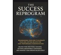 THE SUCCESS REPROGRAM: BRAINWASHING YOUR MIND TO ELIMINATE FEAR AND LIMITING BELIEFS FOR HIGH-PERFORMANCE MANIFESTATION UNLOCK YOUR INEVITABLE ... AND MANIFEST YOUR DREAMS RELENTLESSLY