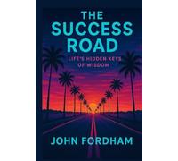 The Success Road: Life’s Hidden Keys of Wisdom