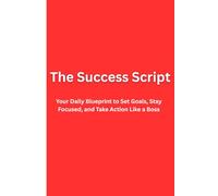The Success Script: Your Daily Blueprint to Set Goals, Stay Focused, and Take Action Like a Boss