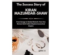 The Success Story of Kiran Mazumdar-Shaw: From Garage to Global Biotech: How One Woman Built India’s Biopharmaceutical Empire