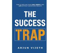 The Success Trap: How to Reclaim Your Time, Energy, and Life Without Sacrificing Results