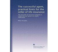 The successful agent, practical hints for the seller of life insurance: The principles of insurance explained so simply that any layman can readily understand,