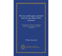 The successful agent, practical hints for the seller of life insurance: the principles of insurance explained so simply that any layman can readily understand