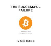THE SUCCESSFUL FAILURE: How Bitcoin Lost as Money and Won as Gold