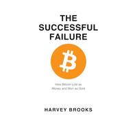 THE SUCCESSFUL FAILURE: How Bitcoin Lost as Money and Won as Gold