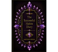 The Successful Habits Diary: A Guided Daily Journal for Goal Setting, Habit Tracking, Productivity, Personal Growth, Time Management, and Success