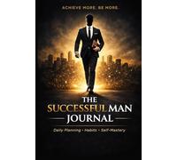 The Successful Man Journal: A System for Self-Mastery and Daily Planning