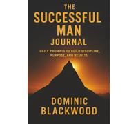 The Successful Man Journal: Daily Prompts to Build Discipline, Purpose, and Results