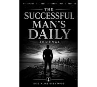 The Successful Man’s Daily Journal: A Guided Journal for Men to Build Consistency, Strengthen Self-Discipline and Make Meaningful Progress Every Day