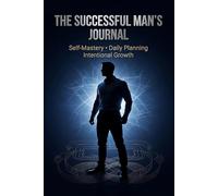 The Successful Man’s Journal: A System for Self-Mastery, Daily Planning, and High-Performance Habits