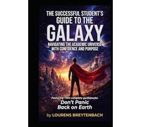 The Successful Student's Guide to the Galaxy: Navigating the Academic Universe with Confidence and Purpose