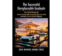 The Successful Unreplaceable Graduate: The 2030 Playbook: The Best AI-Proof Skills to Get Hired, Make Your First 10K, and Build a Career AI Can´t Replace.: 3 (The AI Business Intelligence Series)