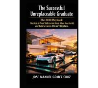 The Successful Unreplaceable Graduate: The 2030 Playbook: The Best AI-Proof Skills to Get Hired, Make Your First 10K, and Build a Career AI Can´t Replace. (The AI Business Intelligence Series)