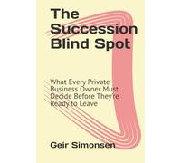The Succession Blind Spot: What Every Private Business Owner Must Decide Before They’re Ready to Leave (The Practitioner's Library)