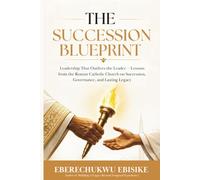 The Succession Blueprint: Leadership That Outlives the Leaders - Lessons from the Roman Catholic Church on Succession, Governance, and Lasting Legacy