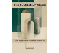 The Succession Crisis: From Prophet Muhammad to the First Caliphs (Early Islamic History Collection)