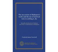 The succession of Shakspere's works and the use of metrical tests in settling it, &c (Vol-1): being the introduction to Professor Gervinus's 'Commentaries on Shakspere,'