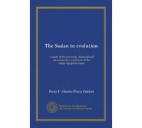 The Sudan in evolution: a study of the economic, financial and administrative conditions of the Anglo-Egyptian Sudan