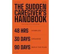 The Sudden Caregiver's Handbook: What to Do in the First 90 Days of Caring for an Aging Parent - Checklists, Paperwork, Money, Housing, and Family Conversations for Overwhelmed Adult Children
