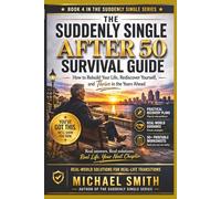 THE SUDDENLY SINGLE AFTER 50 SURVIVAL GUIDE: How to Rebuild Your Life, Rediscover Yourself, and Thrive in the Years to Ahead (Suddenly Single Survival Series)