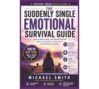 THE SUDDENLY SINGLE EMOTIONAL SURVIVAL GUIDE: How to Grieve, Heal and Rebuild Yourself After Loss, Divorce or the End of Everything You Planned (Suddenly Single Survival Series)