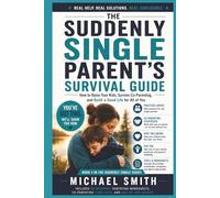 THE SUDDENLY SINGLE PARENT'S SURVIVAL GUIDE: How to Raise Your Kids, Survive Co-Parenting, and Build a Good Life for All of You