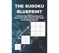 The Sudoku Blueprint: A Step-by-Step Training Manual to Master the Grid, From 4X4 Mini Grids to 9X9 Master Puzzles