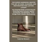 The Suede Handbook: Master the Art of Care, Cleaning, and Restoration for Lasting Luxury: Your Essential Guide to Preserving and Perfecting Suede Footwear, Apparel, Accessories, and Upholstery etc.