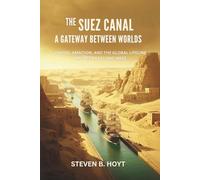 The Suez Canal: A Gateway Between Worlds: Empire, Ambition, and the Global Lifeline Between East and West