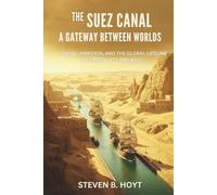 The Suez Canal: A Gateway Between Worlds: Empire, Ambition, and the Global Lifeline Between East and West