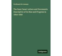 The Suez Canal. Letters and Documents Descriptive of its Rise and Progress in 1854-1856