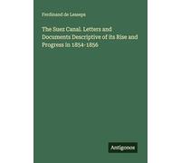 The Suez Canal. Letters and Documents Descriptive of its Rise and Progress in 1854-1856