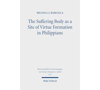 The Suffering Body as a Site of Virtue Formation in Philippians (Wissenschaftliche Untersuchungen zum Neuen Testament 2. Reihe)