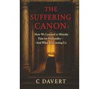 THE SUFFERING CANON: How We Learned to Mistake Pain for Profundity-And What It's Costing Us