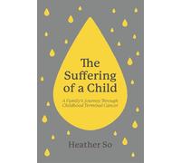 The Suffering of a Child: A family's journey through childhood terminal cancer