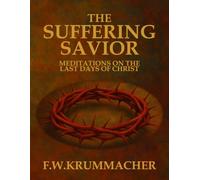 The Suffering Savior: Meditations on the Last Days of Christ