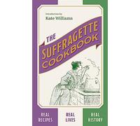 The Suffragette Cookbook: Real Recipes, Real Lives, Real History