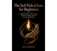 The Sufi Path of Love for Beginners: A Simple Guide to Divine Love, Spiritual Longing, and the Journey of the Heart