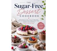 The Sugar-Free Dessert Cookbook: 100+ Recipes for Cakes, Cookies, No-Bake Treats, Pies, Tarts, Breakfast Sweets, Puddings, Frozen Treats, Candy Bars, and Fruit Favorites Without Refined Sugar