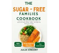 The Sugar-Free Families Cookbook: 150+ Easy, Kid-Approved Sugar-Free Recipes To Keep Your Family Healthy, Happy, And Sugar-Free Without The Struggle