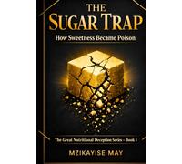 The Sugar Trap: How Sweetness Became Poison (The Great Nutritional Deception)